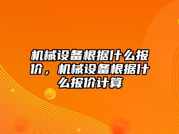 機(jī)械設(shè)備根據(jù)什么報(bào)價(jià)，機(jī)械設(shè)備根據(jù)什么報(bào)價(jià)計(jì)算