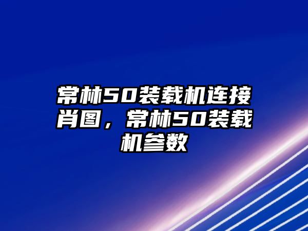 常林50裝載機連接肖圖，常林50裝載機參數(shù)