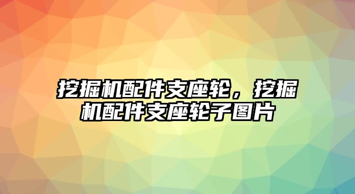 挖掘機(jī)配件支座輪，挖掘機(jī)配件支座輪子圖片