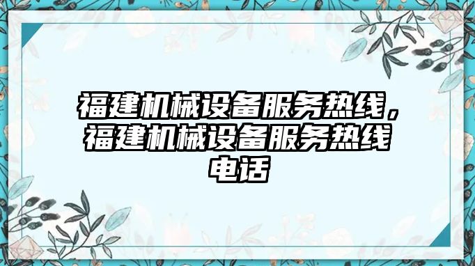 福建機(jī)械設(shè)備服務(wù)熱線，福建機(jī)械設(shè)備服務(wù)熱線電話