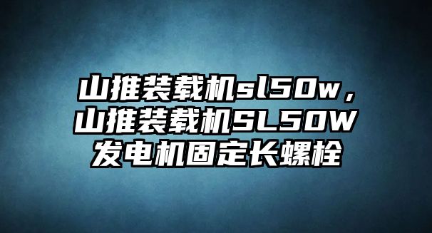 山推裝載機(jī)sl50w，山推裝載機(jī)SL50W發(fā)電機(jī)固定長螺栓