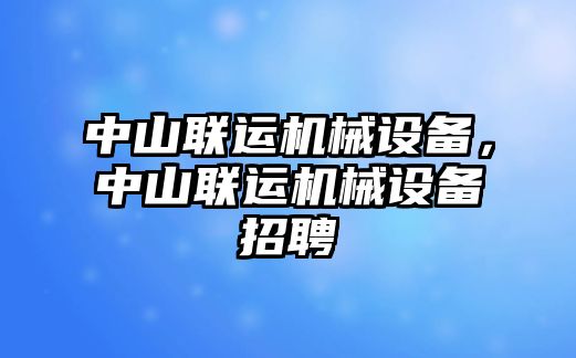 中山聯(lián)運機械設備，中山聯(lián)運機械設備招聘