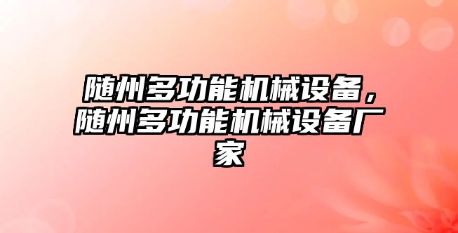 隨州多功能機(jī)械設(shè)備，隨州多功能機(jī)械設(shè)備廠家