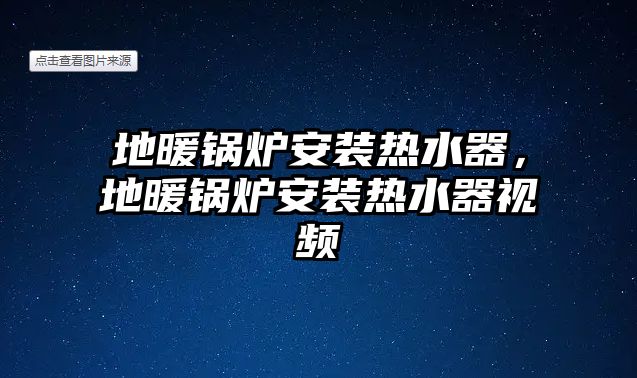 地暖鍋爐安裝熱水器，地暖鍋爐安裝熱水器視頻