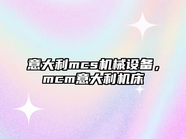 意大利mcs機械設(shè)備，mcm意大利機床