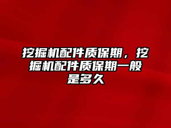 挖掘機(jī)配件質(zhì)保期，挖掘機(jī)配件質(zhì)保期一般是多久