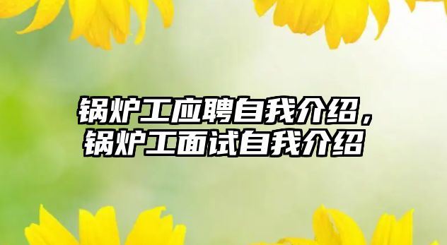 鍋爐工應聘自我介紹，鍋爐工面試自我介紹