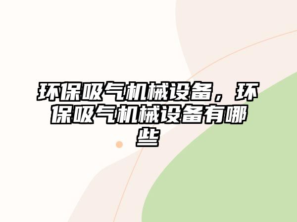 環(huán)保吸氣機械設備，環(huán)保吸氣機械設備有哪些