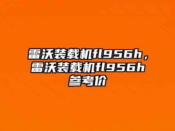 雷沃裝載機fl956h，雷沃裝載機fl956h參考價