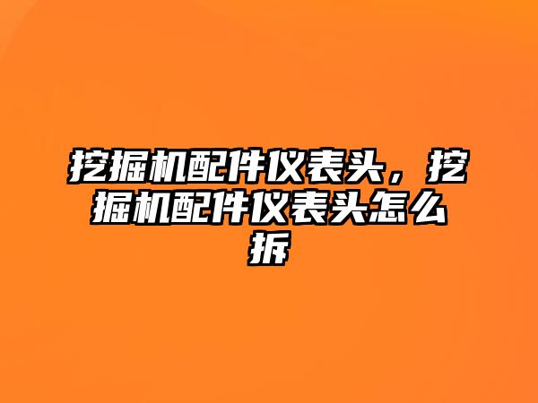 挖掘機(jī)配件儀表頭，挖掘機(jī)配件儀表頭怎么拆