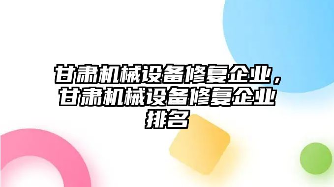 甘肅機械設(shè)備修復(fù)企業(yè)，甘肅機械設(shè)備修復(fù)企業(yè)排名