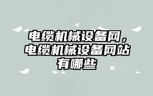 電纜機械設備網(wǎng)，電纜機械設備網(wǎng)站有哪些