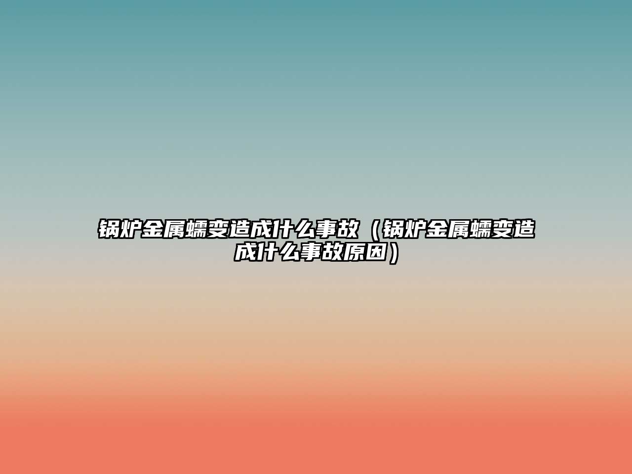 鍋爐金屬蠕變?cè)斐墒裁词鹿剩ㄥ仩t金屬蠕變?cè)斐墒裁词鹿试颍? class=