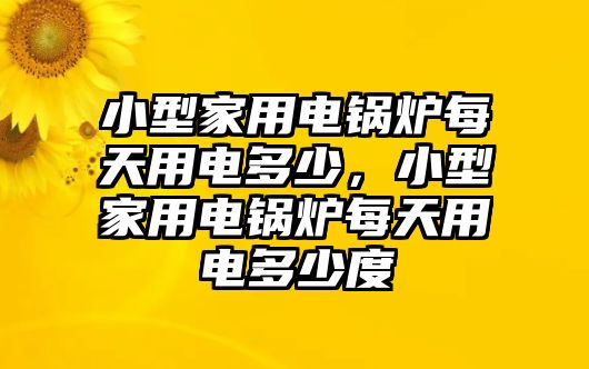 小型家用電鍋爐每天用電多少，小型家用電鍋爐每天用電多少度