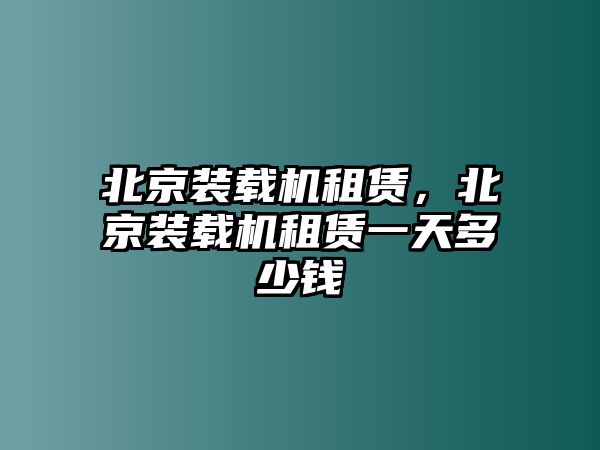 北京裝載機(jī)租賃，北京裝載機(jī)租賃一天多少錢