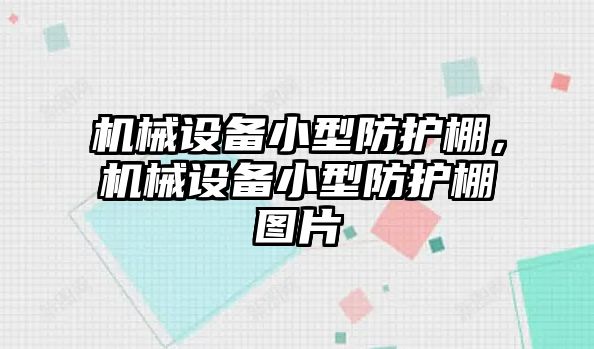 機(jī)械設(shè)備小型防護(hù)棚，機(jī)械設(shè)備小型防護(hù)棚圖片