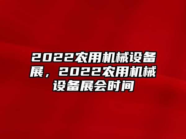 2022農(nóng)用機(jī)械設(shè)備展，2022農(nóng)用機(jī)械設(shè)備展會(huì)時(shí)間