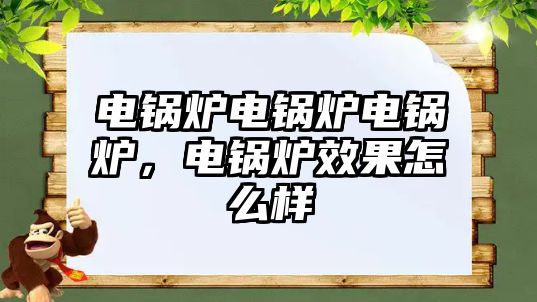 電鍋爐電鍋爐電鍋爐，電鍋爐效果怎么樣