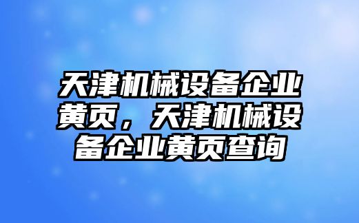 天津機械設備企業(yè)黃頁，天津機械設備企業(yè)黃頁查詢