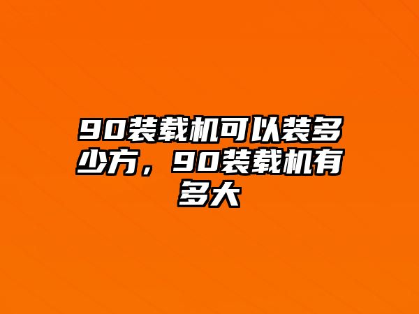 90裝載機(jī)可以裝多少方，90裝載機(jī)有多大