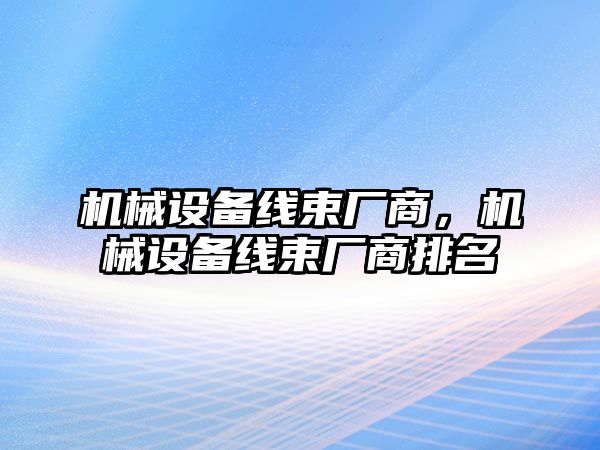 機械設備線束廠商，機械設備線束廠商排名