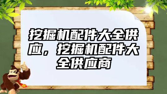 挖掘機配件大全供應(yīng)，挖掘機配件大全供應(yīng)商