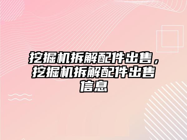 挖掘機(jī)拆解配件出售，挖掘機(jī)拆解配件出售信息