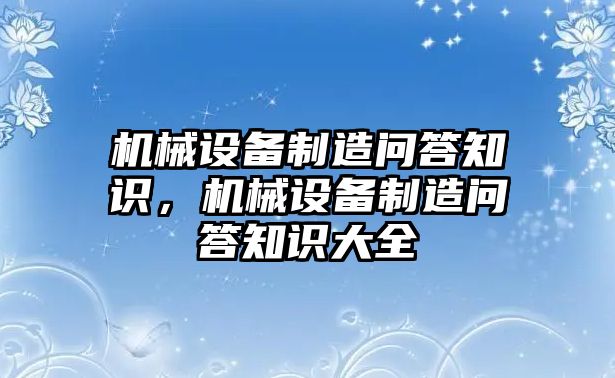 機(jī)械設(shè)備制造問答知識，機(jī)械設(shè)備制造問答知識大全