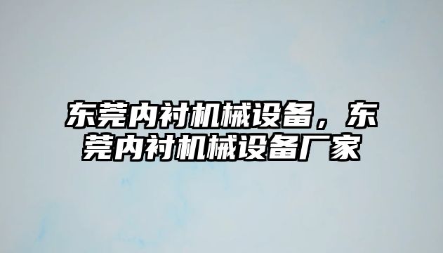 東莞內(nèi)襯機(jī)械設(shè)備，東莞內(nèi)襯機(jī)械設(shè)備廠家