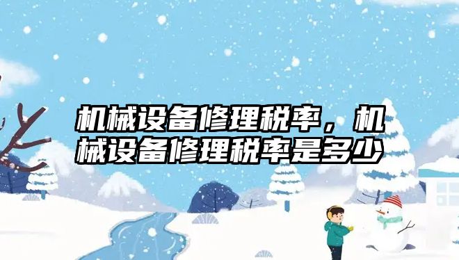 機械設(shè)備修理稅率，機械設(shè)備修理稅率是多少