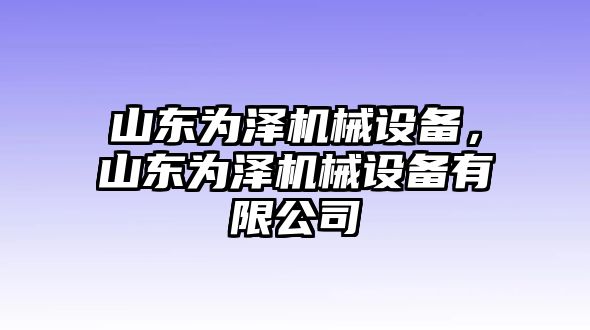 山東為澤機(jī)械設(shè)備，山東為澤機(jī)械設(shè)備有限公司