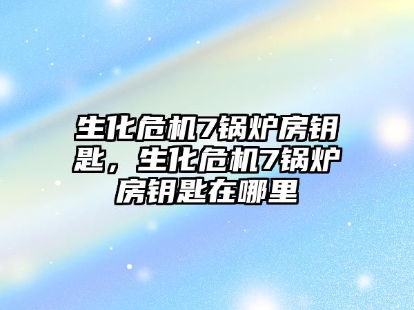 生化危機7鍋爐房鑰匙，生化危機7鍋爐房鑰匙在哪里