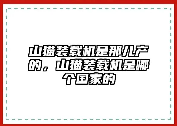 山貓裝載機(jī)是那兒產(chǎn)的，山貓裝載機(jī)是哪個(gè)國(guó)家的