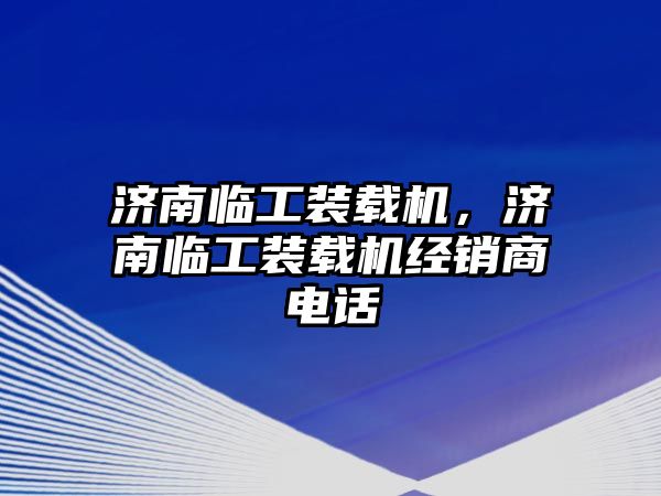 濟(jì)南臨工裝載機(jī)，濟(jì)南臨工裝載機(jī)經(jīng)銷商電話