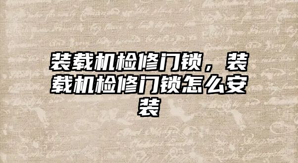 裝載機檢修門鎖，裝載機檢修門鎖怎么安裝