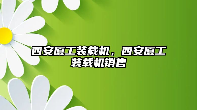 西安廈工裝載機(jī)，西安廈工裝載機(jī)銷售