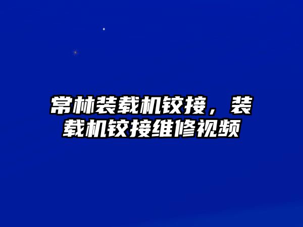 常林裝載機(jī)鉸接，裝載機(jī)鉸接維修視頻