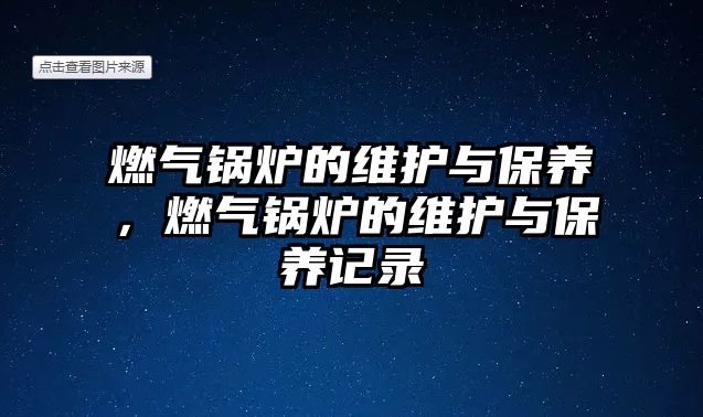 燃氣鍋爐的維護與保養(yǎng)，燃氣鍋爐的維護與保養(yǎng)記錄