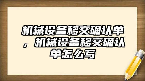 機械設(shè)備移交確認單，機械設(shè)備移交確認單怎么寫