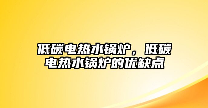 低碳電熱水鍋爐，低碳電熱水鍋爐的優(yōu)缺點