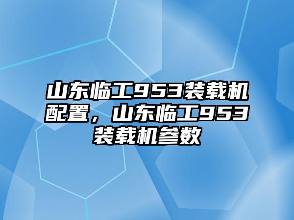 山東臨工953裝載機(jī)配置，山東臨工953裝載機(jī)參數(shù)