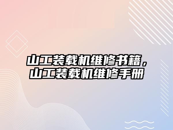 山工裝載機(jī)維修書籍，山工裝載機(jī)維修手冊