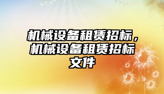 機械設備租賃招標，機械設備租賃招標文件