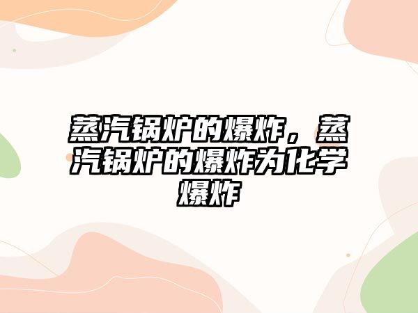 蒸汽鍋爐的爆炸，蒸汽鍋爐的爆炸為化學(xué)爆炸