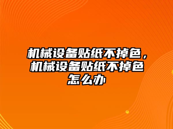 機械設備貼紙不掉色，機械設備貼紙不掉色怎么辦