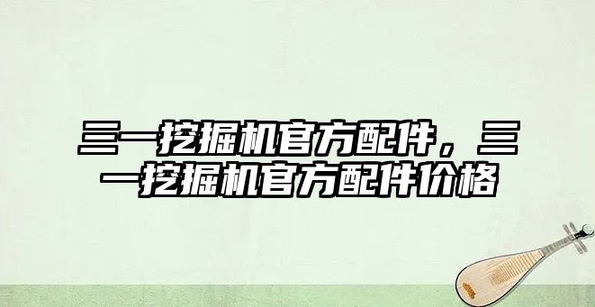 三一挖掘機官方配件，三一挖掘機官方配件價格