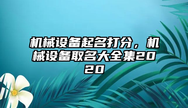 機(jī)械設(shè)備起名打分，機(jī)械設(shè)備取名大全集2020