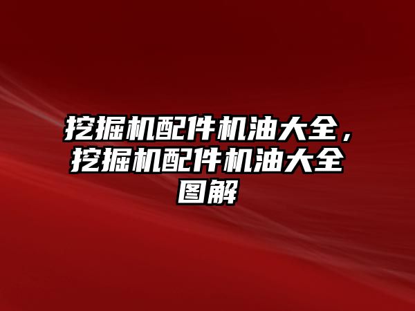 挖掘機配件機油大全，挖掘機配件機油大全圖解