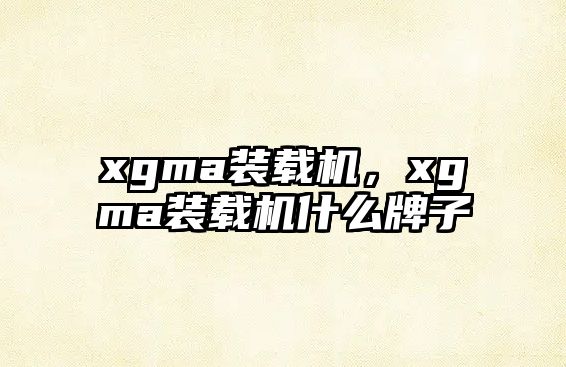 xgma裝載機(jī)，xgma裝載機(jī)什么牌子