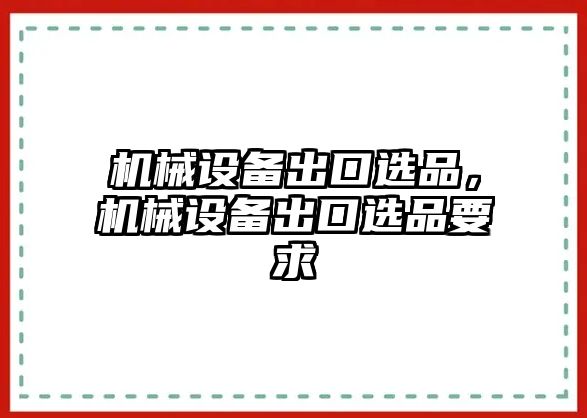 機械設備出口選品，機械設備出口選品要求